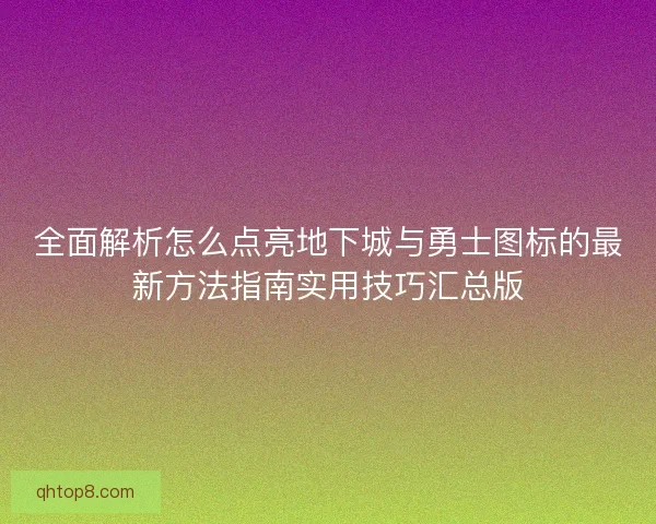 全面解析怎么点亮地下城与勇士图标的最新方法指南实用技巧汇总版