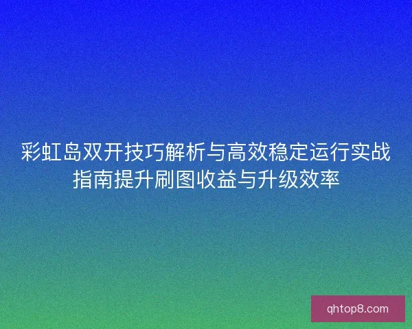 彩虹岛双开技巧解析与高效稳定运行实战指南提升刷图收益与升级效率